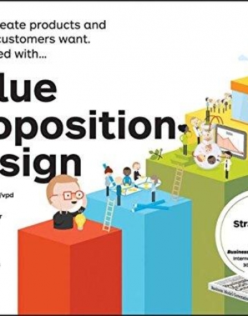 Value Proposition Design: How to Create Products and Services Customers Want