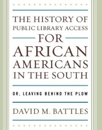 THE HISTORY OF PUBLIC LIBRARY ACCESS FOR AFRICAN AMERICANS IN THE SOUTH: OR, LEAVING BEHIND THE PLOW