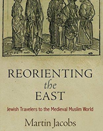 Reorienting the East: Jewish Travelers to the Medieval Muslim World (Jewish Culture and Contexts)