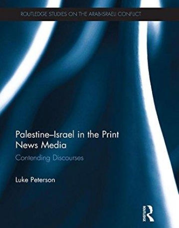 Palestine-Israel in the Print News Media: Contending Discourses (Routledge Studies on the Arab-Israeli Conflict)