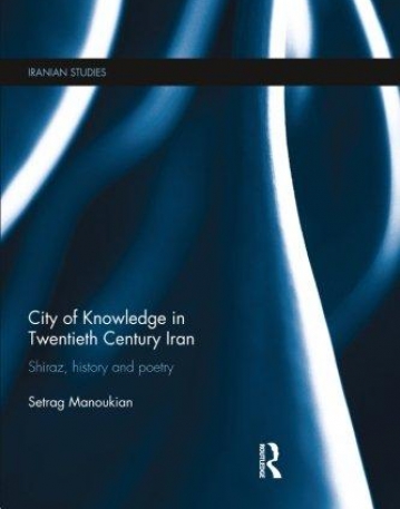 City of Knowledge in Twentieth Century Iran: Shiraz, History and Poetry (Iranian Studies (Routledge))