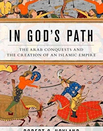 In God's Path: The Arab Conquests and the Creation of an Islamic Empire (Ancient Warfare and Civilization)