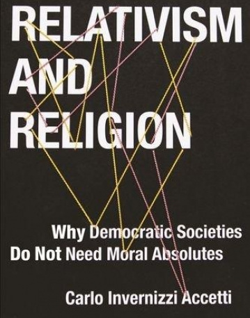 Relativism and Religion: Why Democratic Societies Do Not Need Moral Absolutes (Religion, Culture, and Public Life)