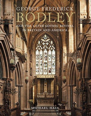 George Frederick Bodley and the Later Gothic Revival in Britain and America (Paul Mellon Centre for Studies in British Art)