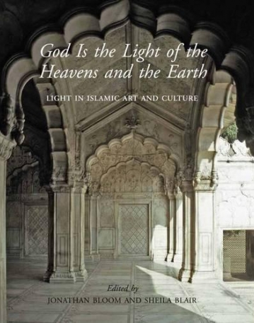 God Is the Light of the Heavens and the Earth: Light in Islamic Art and Culture (The Biennial Hamad bin Khalifa Symposium)