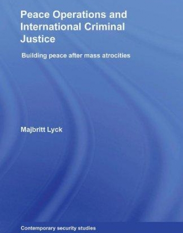 PEACE OPERATIONS AND INTERNATIONAL CRIMINAL JUSTICE BUILDING PEACE AFTER MASS ATROCITIES