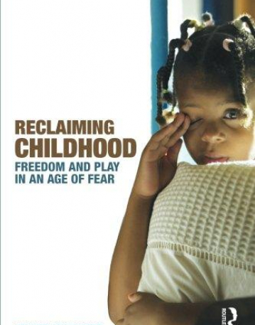 RECLAIMING CHILDHOOD FREEDOM AND PLAY IN AN AGE OF FEAR