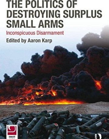 POLITICS OF DESTROYING SURPLUS SMALL ARMS : INCONSPICUOUS DISARMAMENT,THE