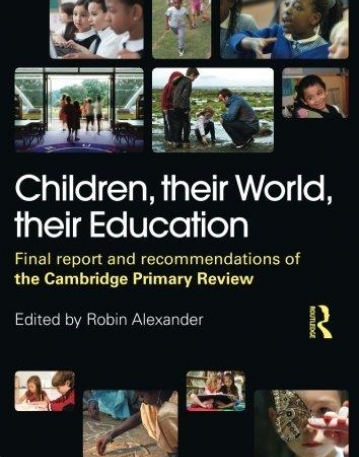 CHILDREN, THEIR WORLD, THEIR EDUCATION: FINAL REPORT AND RECOMMENDATIONS OF THE CAMBRIDGE PRIMARY REVIEW