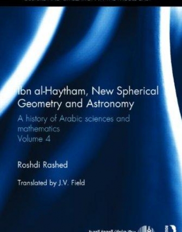 Ibn al-Haytham, New Astronomy and Spherical Geometry: A History of Arabic Sciences and Mathematics Volume 4 (Culture and Civilization in the Midd