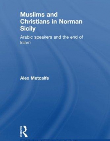 MUSLIMS AND CHRISTIANS IN NORMAN SICILY: ARABIC SPEAKERS AND THE END OF ISLAM