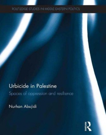 Urbicide in Palestine: Spaces of Oppression and Resilience (Routledge Studies in Middle Eastern Politics)