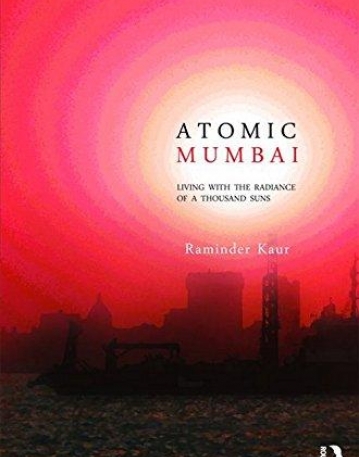 ATOMIC BOMBAY:LIVING WITH THE RADIANCE OF A THOUSAND SUNS