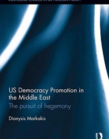 US Democracy Promotion in the Middle East: The Pursuit of Hegemony (Routledge Studies in US Foreign Policy)