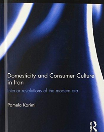 Domesticity and Consumer Culture in Iran: Interior Revolutions of the Modern Era (Iranian Studies)