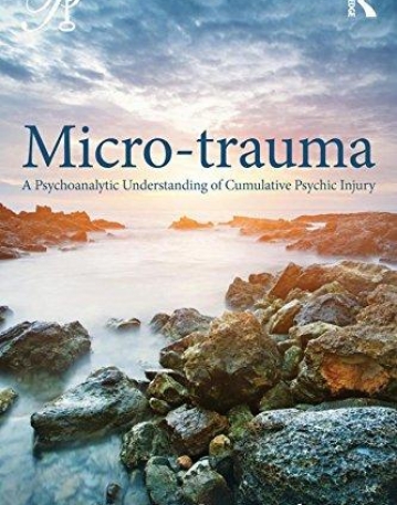 Micro-trauma: A Psychoanalytic Understanding of Cumulative Psychic Injury (Psychoanalysis in a New Key Book Series)