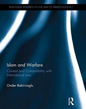 Islam and Warfare: Context and Compatibility with International Law (Routledge Research in the Law of Armed Conflict)