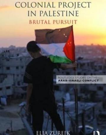 Israel's Colonial Project in Palestine: Brutal Pursuit (Routledge Studies on the Arab-Israeli Conflict)