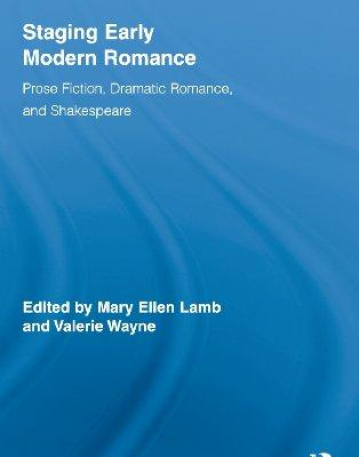 STAGING EARLY MODERN ROMANCE : PROSE FICTION, DRAMATIC ROMANCE, AND SHAKESPEARE