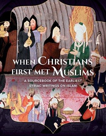 When Christians First Met Muslims: A Sourcebook of the Earliest Syriac Writings on Islam