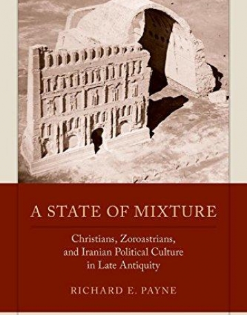 A State of Mixture: Christians, Zoroastrians, and Iranian Political Culture in Late Antiquity (Transformation of the Classical Heritage)