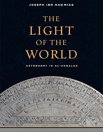 The Light of the World: Astronomy in al-Andalus (Berkeley Series in Postclassical Islamic Scholarship)