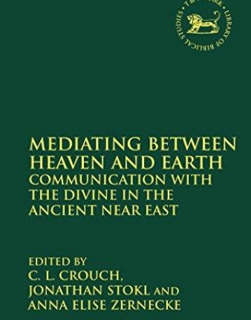 Mediating Between Heaven and Earth: Communication with the Divine in the Ancient Near East (The Library of Hebrew Bible/Old Testament Studies)