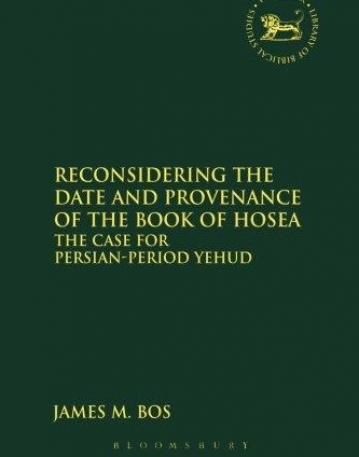 RECONSIDERING THE DATE AND PROVENANCE OF THE BOOK OF HOSEA: THE CASE FOR PERSIAN-PERIOD YEHUD (LIBRARY OF HEBREW BIBLE / OLD TESTAMENT STUDIES)