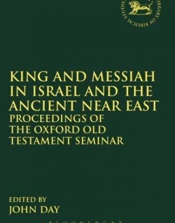 KING AND MESSIAH IN ISRAEL AND THE ANCIENT NEAR EAST: PROCEEDINGS OF THE OXFORD OLD TESTAMENT SEMINAR (LIBRARY OF HEBREW BIBLE/OLD TESTAMENT S