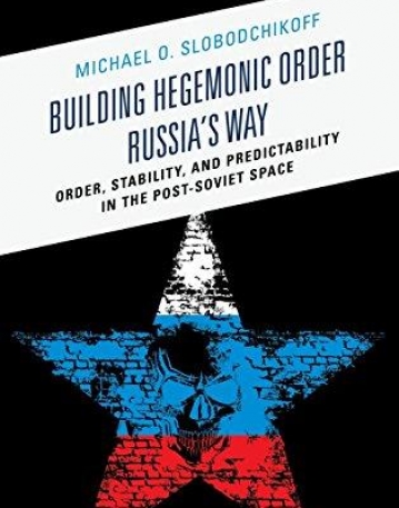 Building Hegemonic Order Russia's Way: Order, Stability, and Predictability in the Post-Soviet Space