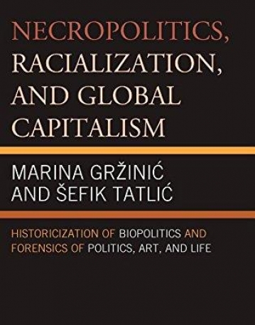 Necropolitics, Racialization, and Global Capitalism: Historicization of Biopolitics and Forensics of Politics, Art, and Life