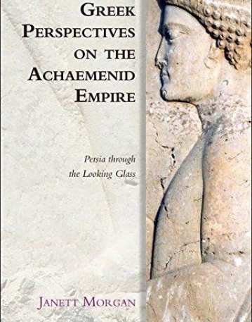 Greek Perspectives of the Achaemenid Empire: Persia Through the Looking Glass (Edinburgh Studies in Ancient Persia)