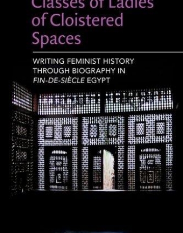 Classes of Ladies of Cloistered Spaces: Writing Feminist History through Biography in Fin-de-siecle Egypt