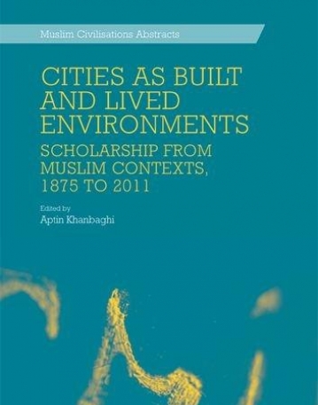 Cities as Built and Lived Environments: Scholarship from Muslim Contexts, 1875 to 2011 (Muslim Civilisations Abstracts EUP)