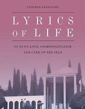 Lyrics of Life: Sa'di on Love, Cosmopolitanism and Care of the Self (Edinburgh Studies in Classical Islamic History and Culture E)