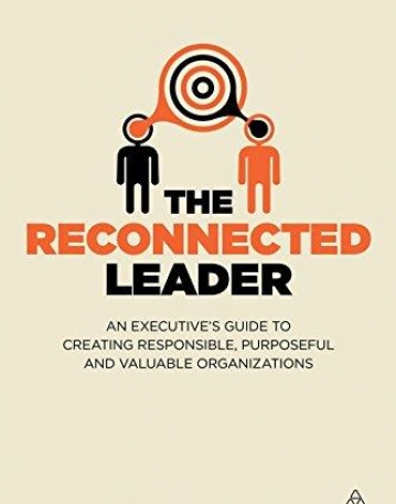 The Reconnected Leader: An Executive's Guide to Creating Responsible, Purposeful and Valuable Organizations