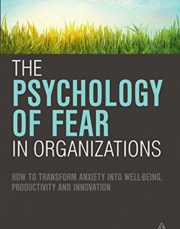The Psychology of Fear in Organizations: How to Transform Anxiety into Well-being, Productivity and Innovation