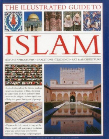 THE ILLUSTRATED GUIDE TO ISLAM: HISTORY, PHILOSOPHY, TRADITIONS, TEACHINGS, ART AND ARCHITECTURE, WITH 1000 PICTURES