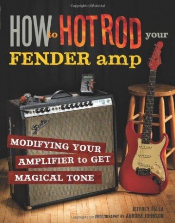 HOW TO HOT ROD YOUR FENDER AMP: MODIFYING YOUR AMPLIFIER FOR MAGICAL TONE
