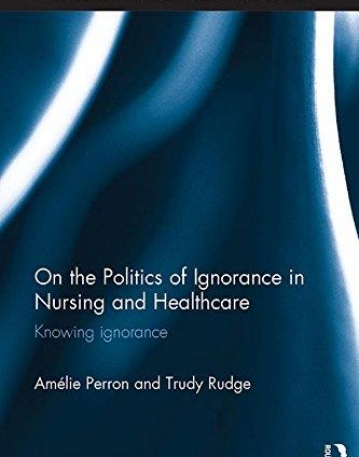 On the Politics of Ignorance in Nursing and Health Care: Knowing Ignorance (Routledge Key Themes in Health and Society)