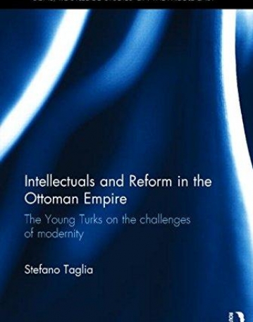 Intellectuals and Reform in the Ottoman Empire: The Young Turks on the Challenges of Modernity