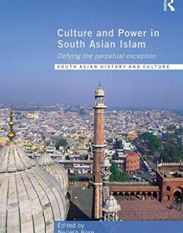 Culture and Power in South Asian Islam: Defying the Perpetual Exception (Routledge South Asian History and Culture Series)