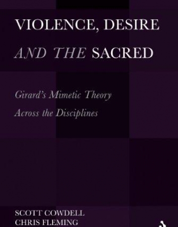 VIOLENCE, DESIRE, AND THE SACRED: GIRARD'S MIMETIC THEORY ACROSS THE DISCIPLINES