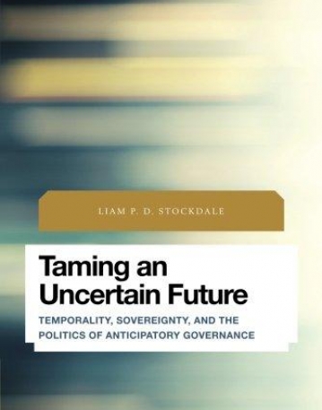 Taming an Uncertain Future: Temporality, Sovereignty, and the Politics of Anticipatory Governance (Future Perfect: Images of the Time to Come in Phil