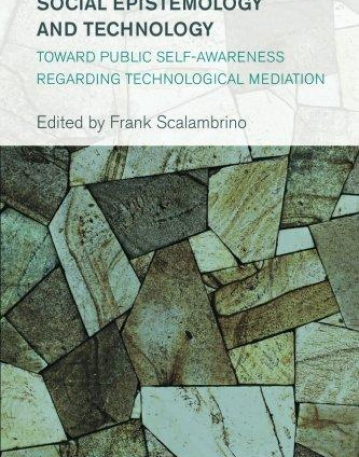 Social Epistemology and Technology: Toward Public Self-Awareness Regarding Technological Mediation (Collective Studies in Knowledge and Society)