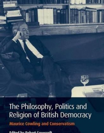 PHILOSOPHY, POLITICS AND RELIGION IN BRITISH DEMOCRACY: MAURICE COWLING AND CONSERVATISM