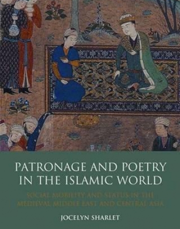 PATRONAGE AND POETRY IN THE ISLAMIC WORLD: SOCIAL MOBILITY AND STATUS IN THE MEDIEVAL MIDDLE EAST AND CENTRAL ASIA