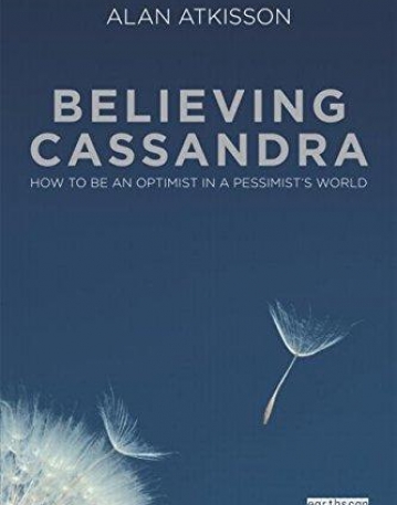 BELIEVING CASSANDRA : HOW TO BE AN OPTIMIST IN A PESSIMIST'S WORLD