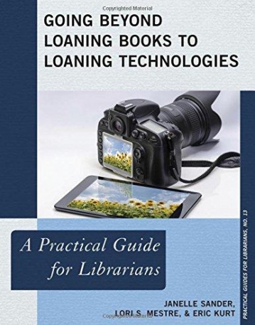 Going Beyond Loaning Books to Loaning Technologies: A Practical Guide for Librarians (The Practical Guides for Librarians series)
