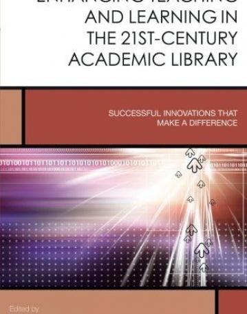 Enhancing Teaching and Learning in the 21st-Century Academic Library: Successful Innovations That Make a Difference (Creating the 21st-Century Academ